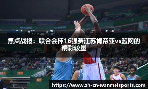 焦点战报：联合会杯16强赛江苏肯帝亚vs篮网的精彩较量